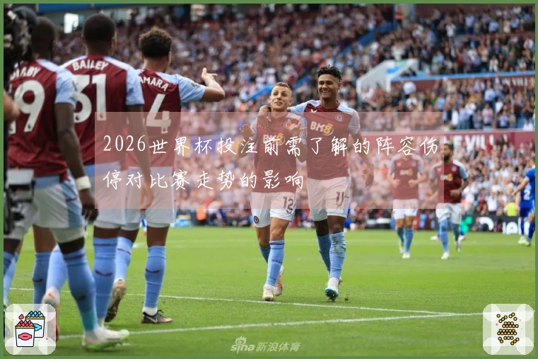 2026世界杯投注前需了解的阵容伤停对比赛走势的影响