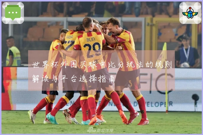 世界杯外围买球中比分玩法的规则解读与平台选择指南